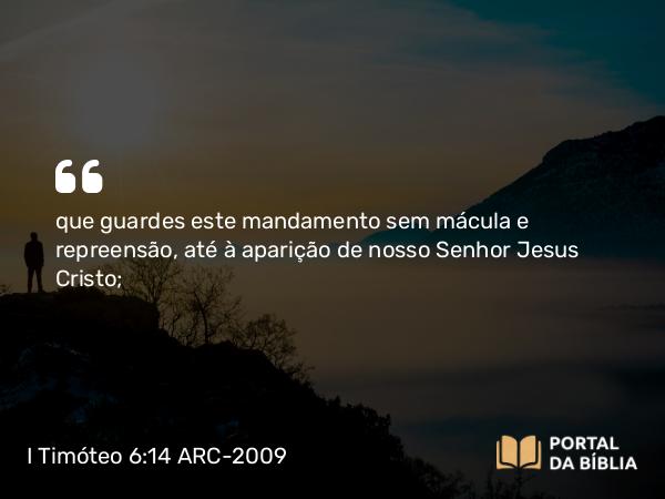 I Timóteo 6:14 ARC-2009 - que guardes este mandamento sem mácula e repreensão, até à aparição de nosso Senhor Jesus Cristo;