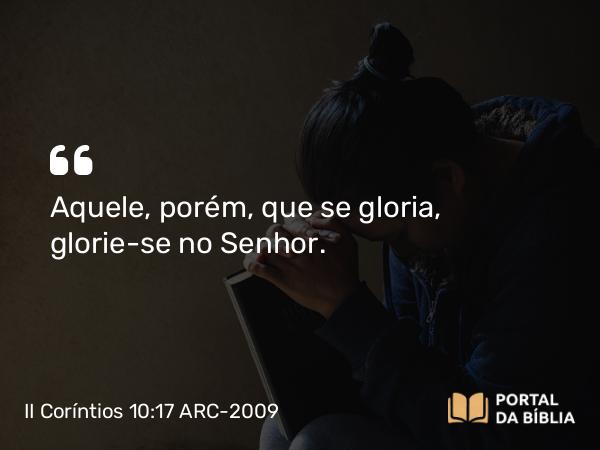 II Coríntios 10:17 ARC-2009 - Aquele, porém, que se gloria, glorie-se no Senhor.