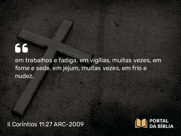 II Coríntios 11:27 ARC-2009 - em trabalhos e fadiga, em vigílias, muitas vezes, em fome e sede, em jejum, muitas vezes, em frio e nudez.