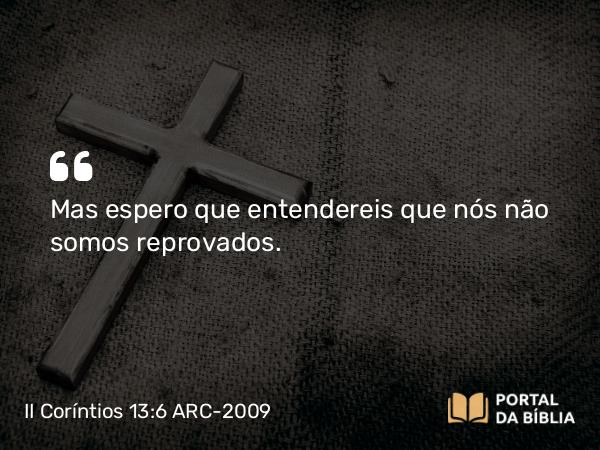 II Coríntios 13:6 ARC-2009 - Mas espero que entendereis que nós não somos reprovados.