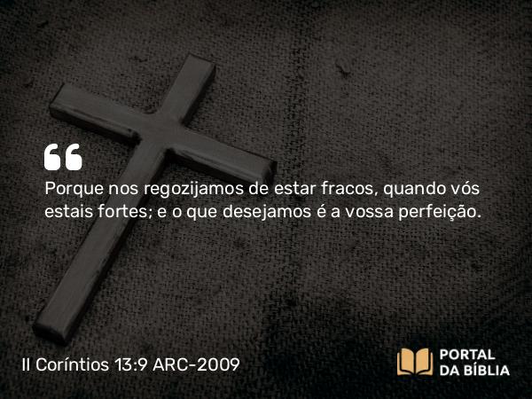 II Coríntios 13:9 ARC-2009 - Porque nos regozijamos de estar fracos, quando vós estais fortes; e o que desejamos é a vossa perfeição.