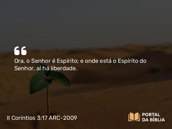 II Coríntios 3:17 ARC-2009 - Ora, o Senhor é Espírito; e onde está o Espírito do Senhor, aí há liberdade.