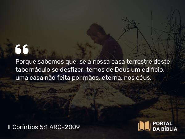 II Coríntios 5:1 ARC-2009 - Porque sabemos que, se a nossa casa terrestre deste tabernáculo se desfizer, temos de Deus um edifício, uma casa não feita por mãos, eterna, nos céus.