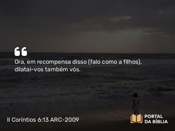 II Coríntios 6:13 ARC-2009 - Ora, em recompensa disso (falo como a filhos), dilatai-vos também vós.