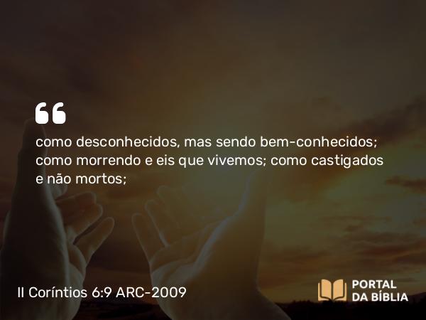 II Coríntios 6:9 ARC-2009 - como desconhecidos, mas sendo bem-conhecidos; como morrendo e eis que vivemos; como castigados e não mortos;