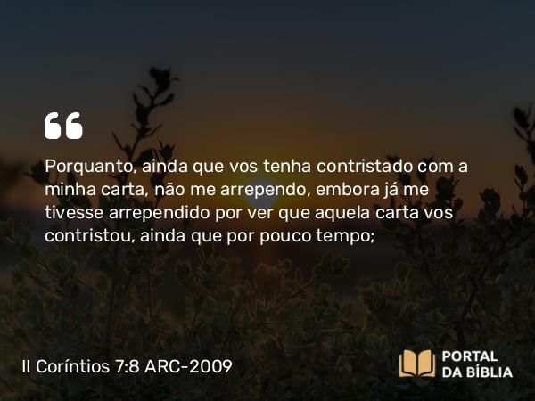 II Coríntios 7:8-9 ARC-2009 - Porquanto, ainda que vos tenha contristado com a minha carta, não me arrependo, embora já me tivesse arrependido por ver que aquela carta vos contristou, ainda que por pouco tempo;