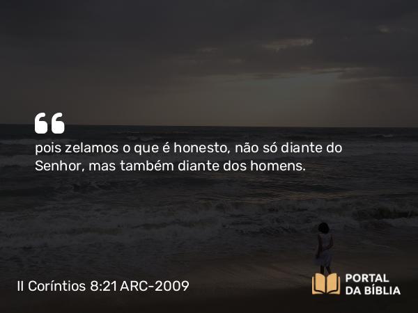 II Coríntios 8:21 ARC-2009 - pois zelamos o que é honesto, não só diante do Senhor, mas também diante dos homens.