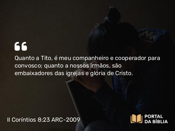 II Coríntios 8:23 ARC-2009 - Quanto a Tito, é meu companheiro e cooperador para convosco; quanto a nossos irmãos, são embaixadores das igrejas e glória de Cristo.