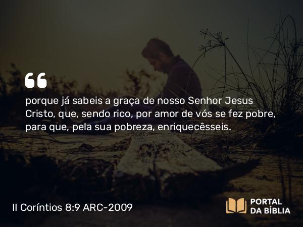 II Coríntios 8:9 ARC-2009 - porque já sabeis a graça de nosso Senhor Jesus Cristo, que, sendo rico, por amor de vós se fez pobre, para que, pela sua pobreza, enriquecêsseis.