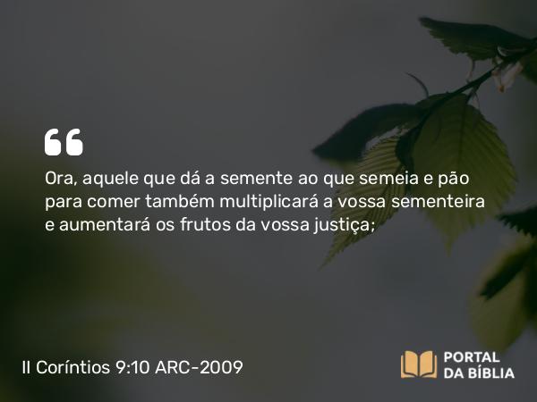 II Coríntios 9:10 ARC-2009 - Ora, aquele que dá a semente ao que semeia e pão para comer também multiplicará a vossa sementeira e aumentará os frutos da vossa justiça;