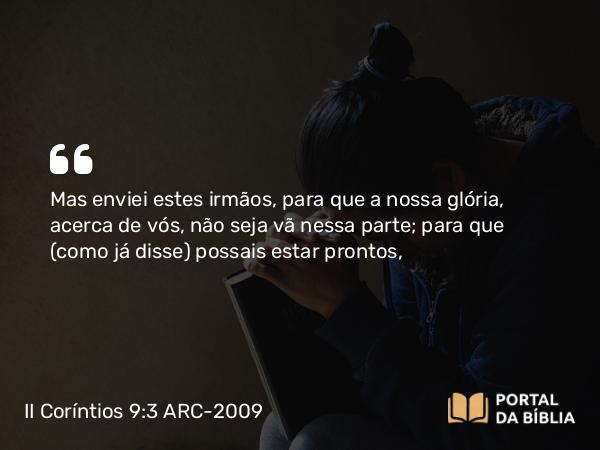 II Coríntios 9:3 ARC-2009 - Mas enviei estes irmãos, para que a nossa glória, acerca de vós, não seja vã nessa parte; para que (como já disse) possais estar prontos,