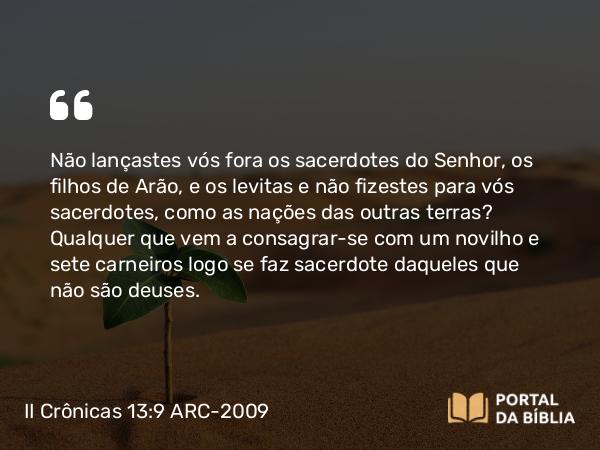 II Crônicas 13:9 ARC-2009 - Não lançastes vós fora os sacerdotes do Senhor, os filhos de Arão, e os levitas e não fizestes para vós sacerdotes, como as nações das outras terras? Qualquer que vem a consagrar-se com um novilho e sete carneiros logo se faz sacerdote daqueles que não são deuses.