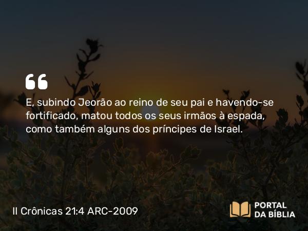 II Crônicas 21:4 ARC-2009 - E, subindo Jeorão ao reino de seu pai e havendo-se fortificado, matou todos os seus irmãos à espada, como também alguns dos príncipes de Israel.