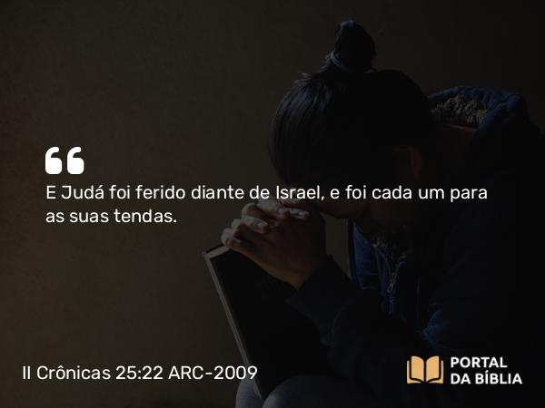 II Crônicas 25:22 ARC-2009 - E Judá foi ferido diante de Israel, e foi cada um para as suas tendas.