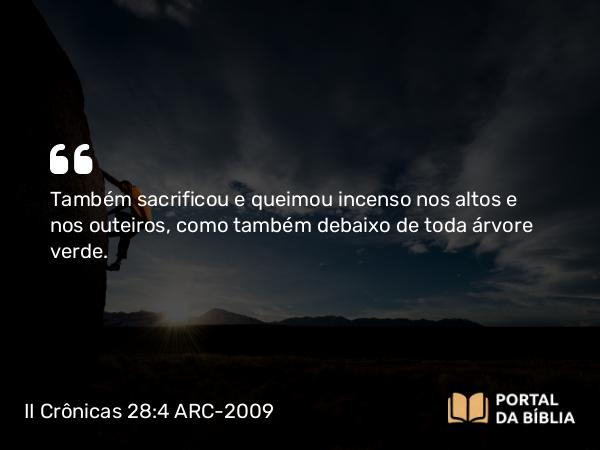 II Crônicas 28:4 ARC-2009 - Também sacrificou e queimou incenso nos altos e nos outeiros, como também debaixo de toda árvore verde.