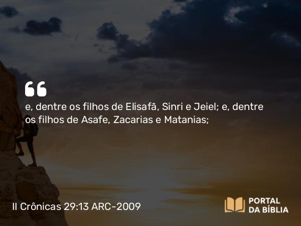 II Crônicas 29:13 ARC-2009 - e, dentre os filhos de Elisafã, Sinri e Jeiel; e, dentre os filhos de Asafe, Zacarias e Matanias;