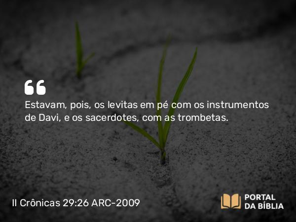 II Crônicas 29:26 ARC-2009 - Estavam, pois, os levitas em pé com os instrumentos de Davi, e os sacerdotes, com as trombetas.