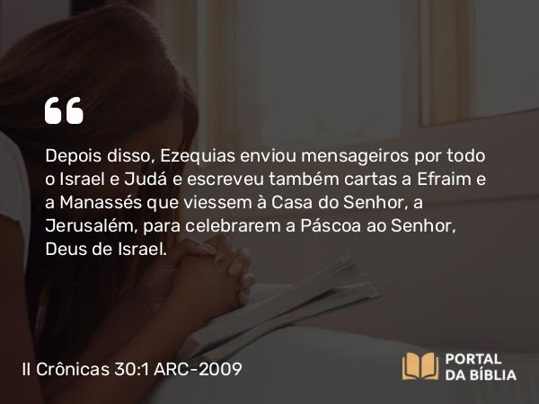 II Crônicas 30:1-2 ARC-2009 - Depois disso, Ezequias enviou mensageiros por todo o Israel e Judá e escreveu também cartas a Efraim e a Manassés que viessem à Casa do Senhor, a Jerusalém, para celebrarem a Páscoa ao Senhor, Deus de Israel.