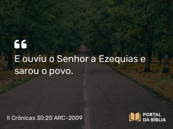 II Crônicas 30:20 ARC-2009 - E ouviu o Senhor a Ezequias e sarou o povo.