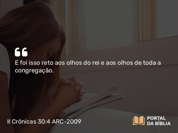 II Crônicas 30:4 ARC-2009 - E foi isso reto aos olhos do rei e aos olhos de toda a congregação.