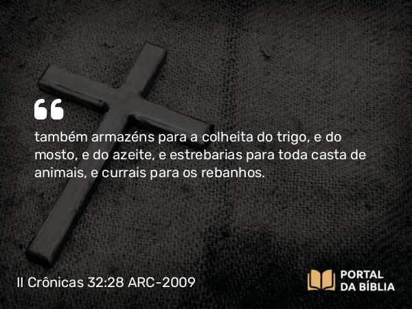 II Crônicas 32:28 ARC-2009 - também armazéns para a colheita do trigo, e do mosto, e do azeite, e estrebarias para toda casta de animais, e currais para os rebanhos.