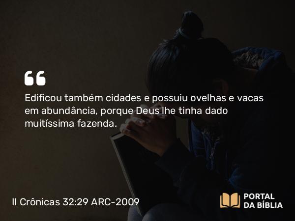 II Crônicas 32:29 ARC-2009 - Edificou também cidades e possuiu ovelhas e vacas em abundância, porque Deus lhe tinha dado muitíssima fazenda.