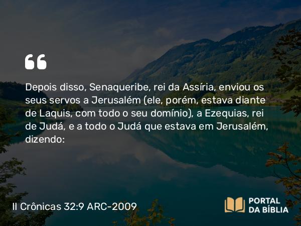 II Crônicas 32:9-19 ARC-2009 - Depois disso, Senaqueribe, rei da Assíria, enviou os seus servos a Jerusalém (ele, porém, estava diante de Laquis, com todo o seu domínio), a Ezequias, rei de Judá, e a todo o Judá que estava em Jerusalém, dizendo: