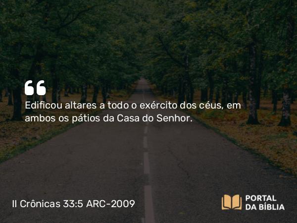 II Crônicas 33:5 ARC-2009 - Edificou altares a todo o exército dos céus, em ambos os pátios da Casa do Senhor.