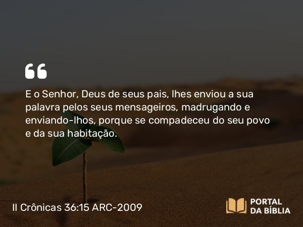 II Crônicas 36:15-16 ARC-2009 - E o Senhor, Deus de seus pais, lhes enviou a sua palavra pelos seus mensageiros, madrugando e enviando- lhos, porque se compadeceu do seu povo e da sua habitação.