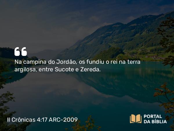 II Crônicas 4:17 ARC-2009 - Na campina do Jordão, os fundiu o rei na terra argilosa, entre Sucote e Zereda.