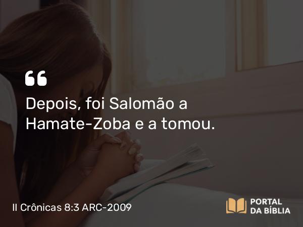 II Crônicas 8:3 ARC-2009 - Depois, foi Salomão a Hamate-Zoba e a tomou.