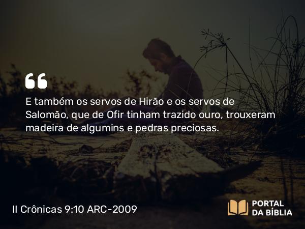 II Crônicas 9:10 ARC-2009 - E também os servos de Hirão e os servos de Salomão, que de Ofir tinham trazido ouro, trouxeram madeira de algumins e pedras preciosas.