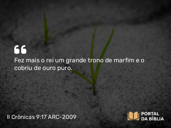 II Crônicas 9:17 ARC-2009 - Fez mais o rei um grande trono de marfim e o cobriu de ouro puro.