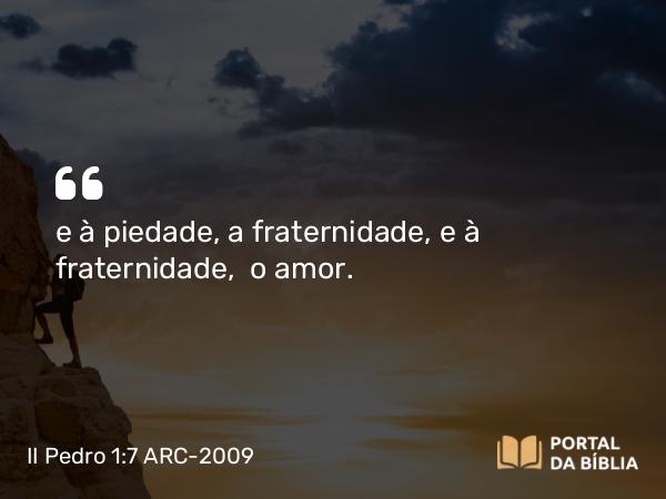 II Pedro 1:7 ARC-2009 - e à piedade, a fraternidade, e à fraternidade, o amor.