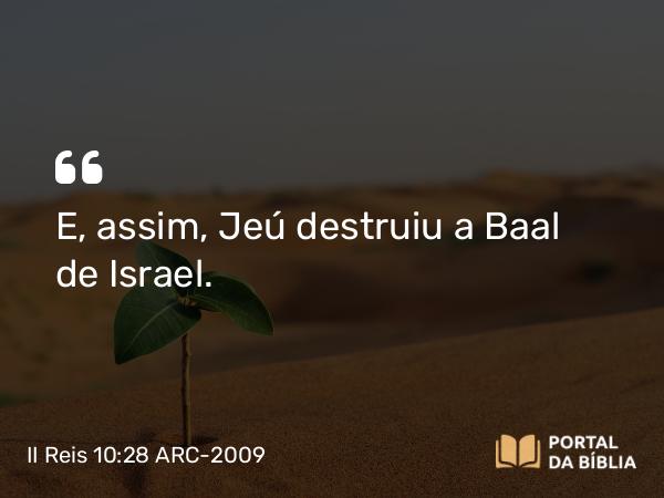 II Reis 10:28 ARC-2009 - E, assim, Jeú destruiu a Baal de Israel.