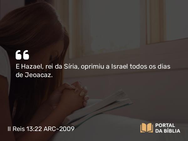 II Reis 13:22 ARC-2009 - E Hazael, rei da Síria, oprimiu a Israel todos os dias de Jeoacaz.