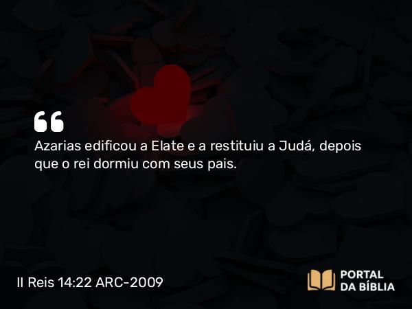 II Reis 14:22 ARC-2009 - Azarias edificou a Elate e a restituiu a Judá, depois que o rei dormiu com seus pais.