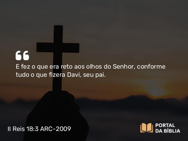 II Reis 18:3 ARC-2009 - E fez o que era reto aos olhos do Senhor, conforme tudo o que fizera Davi, seu pai.