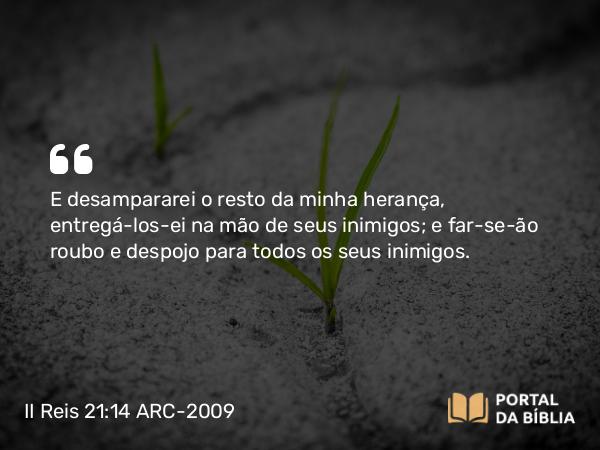 II Reis 21:14 ARC-2009 - E desampararei o resto da minha herança, entregá-los-ei na mão de seus inimigos; e far-se-ão roubo e despojo para todos os seus inimigos.