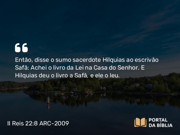 II Reis 22:8-10 ARC-2009 - Então, disse o sumo sacerdote Hilquias ao escrivão Safã: Achei o livro da Lei na Casa do Senhor. E Hilquias deu o livro a Safã, e ele o leu.