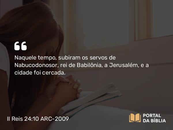 II Reis 24:10-16 ARC-2009 - Naquele tempo, subiram os servos de Nabucodonosor, rei de Babilônia, a Jerusalém, e a cidade foi cercada.