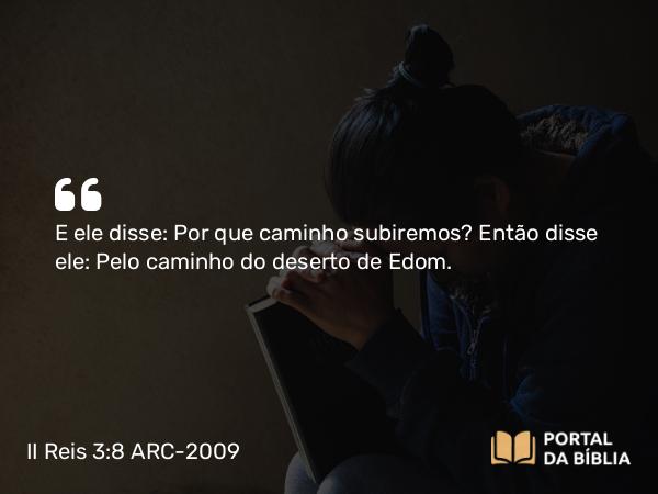 II Reis 3:8 ARC-2009 - E ele disse: Por que caminho subiremos? Então disse ele: Pelo caminho do deserto de Edom.