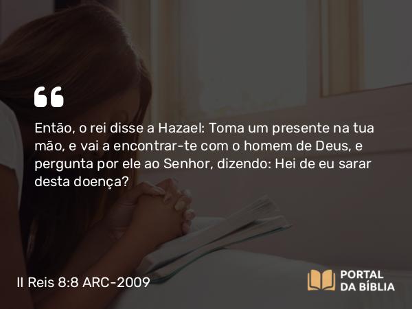 II Reis 8:8-9 ARC-2009 - Então, o rei disse a Hazael: Toma um presente na tua mão, e vai a encontrar-te com o homem de Deus, e pergunta por ele ao Senhor, dizendo: Hei de eu sarar desta doença?