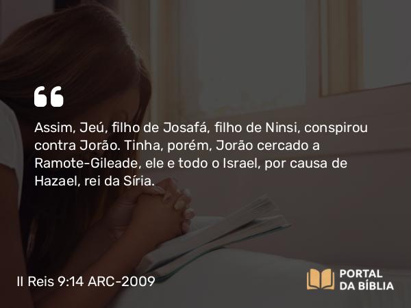 II Reis 9:14 ARC-2009 - Assim, Jeú, filho de Josafá, filho de Ninsi, conspirou contra Jorão. Tinha, porém, Jorão cercado a Ramote-Gileade, ele e todo o Israel, por causa de Hazael, rei da Síria.