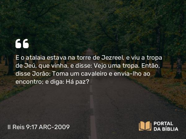 II Reis 9:17 ARC-2009 - E o atalaia estava na torre de Jezreel, e viu a tropa de Jeú, que vinha, e disse: Vejo uma tropa. Então, disse Jorão: Toma um cavaleiro e envia-lho ao encontro; e diga: Há paz?