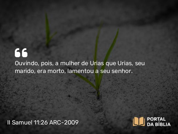 II Samuel 11:26 ARC-2009 - Ouvindo, pois, a mulher de Urias que Urias, seu marido, era morto, lamentou a seu senhor.