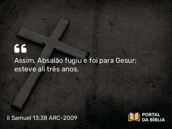 II Samuel 13:38 ARC-2009 - Assim, Absalão fugiu e foi para Gesur; esteve ali três anos.