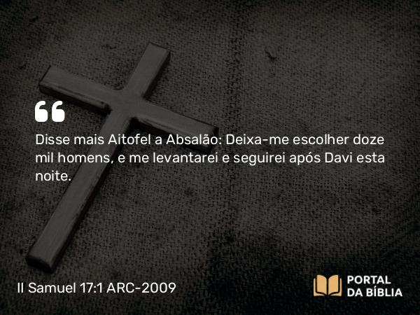 II Samuel 17:1 ARC-2009 - Disse mais Aitofel a Absalão: Deixa-me escolher doze mil homens, e me levantarei e seguirei após Davi esta noite.