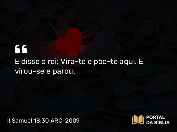 II Samuel 18:30 ARC-2009 - E disse o rei: Vira-te e põe-te aqui. E virou-se e parou.