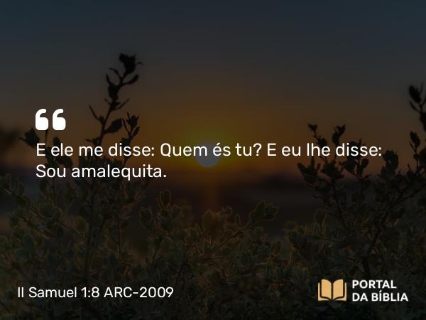 II Samuel 1:8 ARC-2009 - E ele me disse: Quem és tu? E eu lhe disse: Sou amalequita.